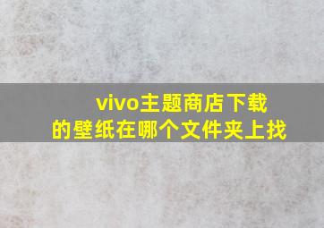 vivo主题商店下载的壁纸在哪个文件夹上找