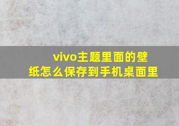 vivo主题里面的壁纸怎么保存到手机桌面里