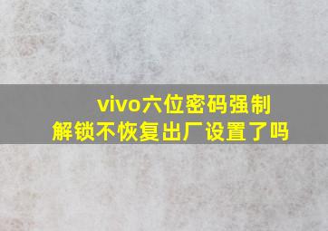 vivo六位密码强制解锁不恢复出厂设置了吗