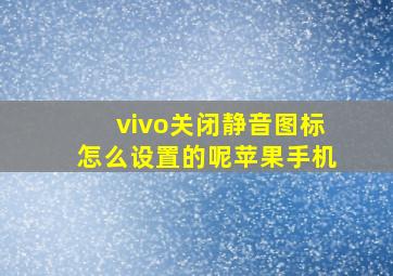 vivo关闭静音图标怎么设置的呢苹果手机