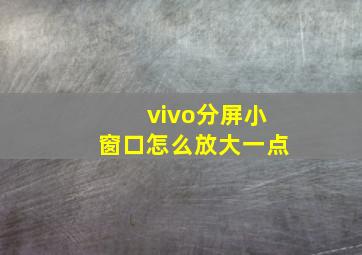 vivo分屏小窗口怎么放大一点