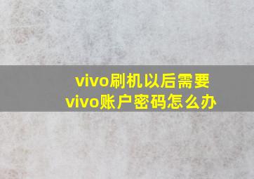 vivo刷机以后需要vivo账户密码怎么办