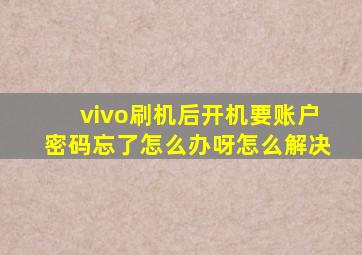 vivo刷机后开机要账户密码忘了怎么办呀怎么解决