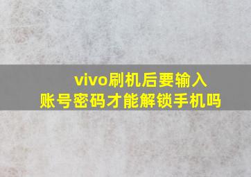 vivo刷机后要输入账号密码才能解锁手机吗