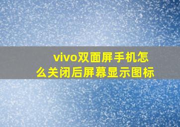 vivo双面屏手机怎么关闭后屏幕显示图标