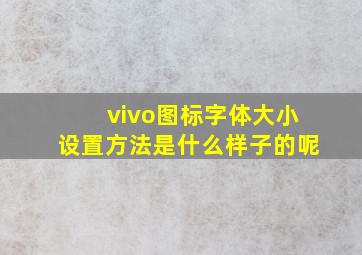 vivo图标字体大小设置方法是什么样子的呢