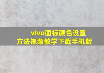 vivo图标颜色设置方法视频教学下载手机版