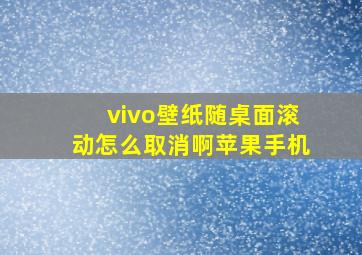 vivo壁纸随桌面滚动怎么取消啊苹果手机