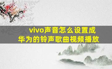 vivo声音怎么设置成华为的铃声歌曲视频播放