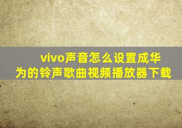 vivo声音怎么设置成华为的铃声歌曲视频播放器下载