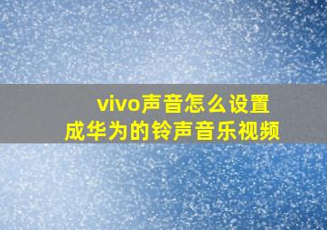 vivo声音怎么设置成华为的铃声音乐视频