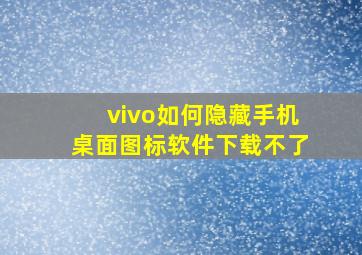 vivo如何隐藏手机桌面图标软件下载不了