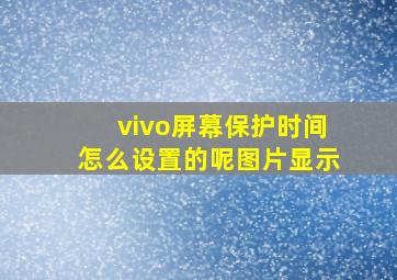 vivo屏幕保护时间怎么设置的呢图片显示