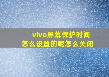 vivo屏幕保护时间怎么设置的呢怎么关闭