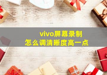 vivo屏幕录制怎么调清晰度高一点