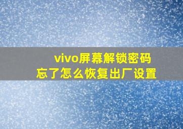 vivo屏幕解锁密码忘了怎么恢复出厂设置