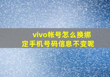 vivo帐号怎么换绑定手机号码信息不变呢