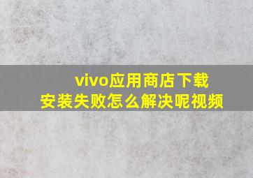 vivo应用商店下载安装失败怎么解决呢视频