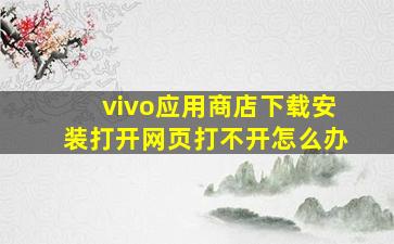 vivo应用商店下载安装打开网页打不开怎么办