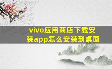 vivo应用商店下载安装app怎么安装到桌面