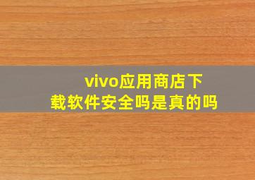 vivo应用商店下载软件安全吗是真的吗