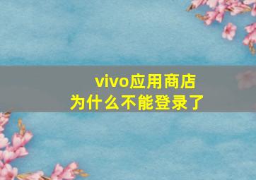 vivo应用商店为什么不能登录了