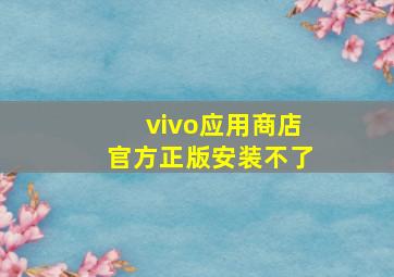 vivo应用商店官方正版安装不了