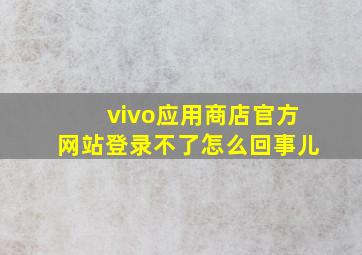 vivo应用商店官方网站登录不了怎么回事儿