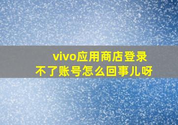 vivo应用商店登录不了账号怎么回事儿呀