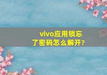 vivo应用锁忘了密码怎么解开?