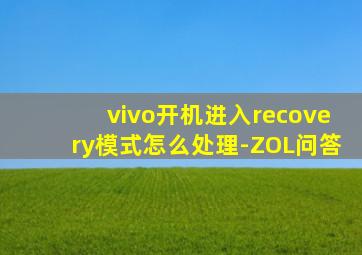 vivo开机进入recovery模式怎么处理-ZOL问答