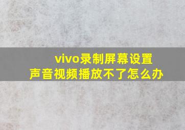 vivo录制屏幕设置声音视频播放不了怎么办