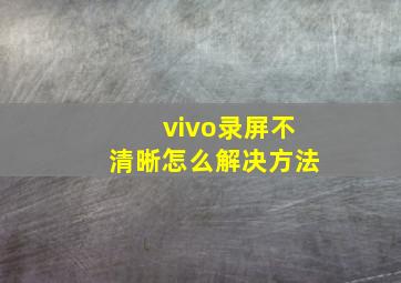 vivo录屏不清晰怎么解决方法