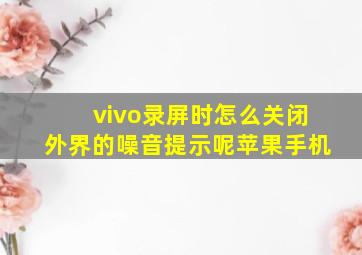 vivo录屏时怎么关闭外界的噪音提示呢苹果手机