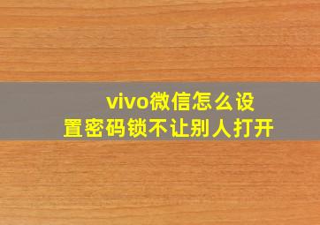 vivo微信怎么设置密码锁不让别人打开