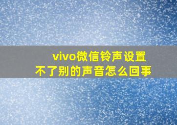 vivo微信铃声设置不了别的声音怎么回事