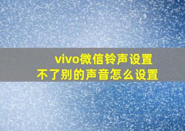 vivo微信铃声设置不了别的声音怎么设置