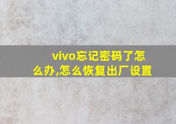 vivo忘记密码了怎么办,怎么恢复出厂设置