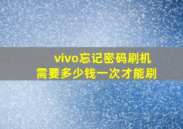 vivo忘记密码刷机需要多少钱一次才能刷