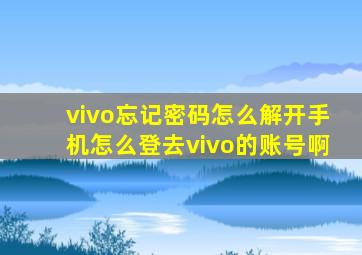 vivo忘记密码怎么解开手机怎么登去vivo的账号啊