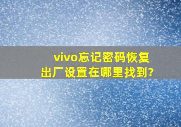 vivo忘记密码恢复出厂设置在哪里找到?