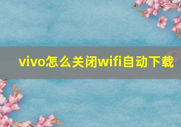 vivo怎么关闭wifi自动下载