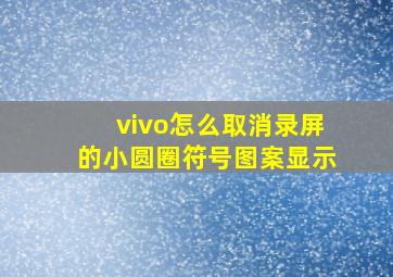 vivo怎么取消录屏的小圆圈符号图案显示