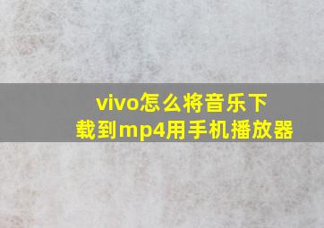 vivo怎么将音乐下载到mp4用手机播放器