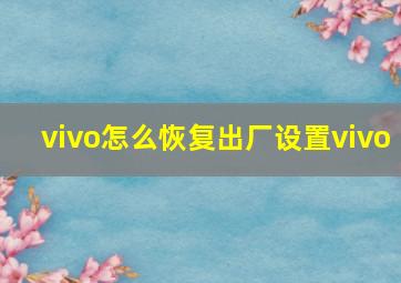 vivo怎么恢复出厂设置vivo