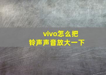 vivo怎么把铃声声音放大一下