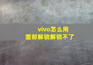 vivo怎么用面部解锁解锁不了