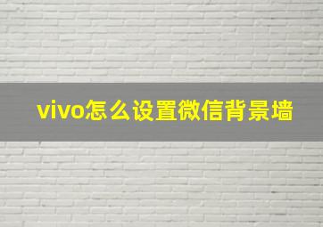 vivo怎么设置微信背景墙