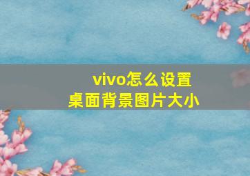 vivo怎么设置桌面背景图片大小