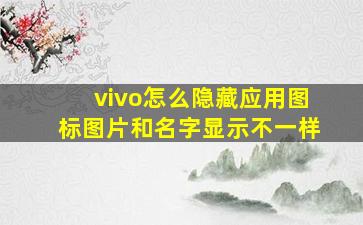 vivo怎么隐藏应用图标图片和名字显示不一样